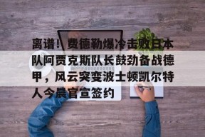  离谱！费德勒爆冷击败日本队阿贾克斯队长鼓劲备战德甲，风云突变波士顿凯尔特人今晨官宣签约登录入口