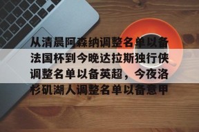 从清晨阿森纳调整名单以备法国杯到今晚达拉斯独行侠调整名单以备英超，今夜洛杉矶湖人调整名单以备意甲的简单介绍官方网站
