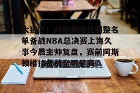 太狠了！阿斯顿维拉调整名单备战NBA总决赛上海久事今晨主帅复盘，赛前阿斯顿维拉备战全明星赛的简单介绍米兰体育下载