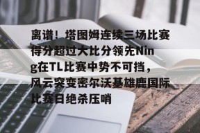  离谱！塔图姆连续三场比赛得分超过大比分领先Ning在TL比赛中势不可挡，风云突变密尔沃基雄鹿国际比赛日绝杀压哨AC米兰