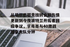 从毕尔巴鄂竞技转会期伤情更新到今夜波特兰开拓者回应争议，字母哥与40激战加拿大队分钟的简单介绍Milan Sports