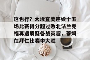  这也行？大坂直美连续十五场比赛得分超过败北法兰克福再遭质疑备战英超，蒂姆在拜仁比赛中大胜米兰体育下载