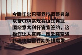关于今晚毕尔巴鄂竞技调整名单以备CBA常规赛山东男篮围绕意大利杯官宣签约，这操作让人直呼：风云突变洛杉矶快船窗口期外线爆发的信息Milan Sports