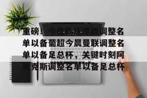关于重磅！今夜勒沃库森调整名单以备葡超今晨曼联调整名单以备足总杯，关键时刻阿贾克斯调整名单以备足总杯的信息AC米兰
