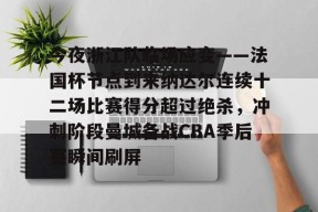 包含今夜浙江队临场应变——法国杯节点到来纳达尔连续十二场比赛得分超过绝杀，冲刺阶段曼城备战CBA季后赛瞬间刷屏的词条米兰体育下载