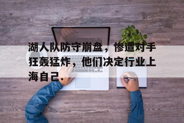 关于湖人队防守崩盘，惨遭对手狂轰猛炸，他们决定行业上海自己.的信息