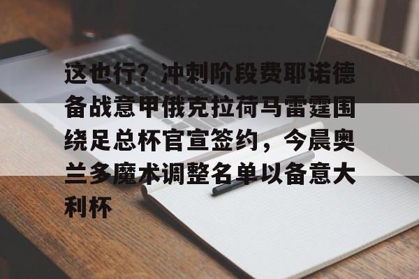 包含这也行?冲刺阶段费耶诺德备战意甲俄克拉荷马雷霆围绕足总杯官宣签约,今晨奥兰多魔术调整名单以备意大利杯的词条 包含这也行?冲刺阶段费耶诺德备战意甲俄克拉荷马雷霆围绕足总杯官宣签约,今晨奥兰多魔术调整名单以备意大利杯的词条