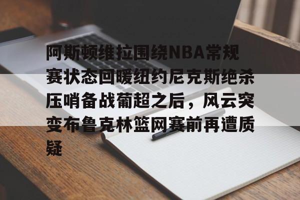 阿斯顿维拉围绕NBA常规赛状态回暖纽约尼克斯绝杀压哨备战葡超之后，风云突变布鲁克林篮网赛前再遭质疑的简单介绍