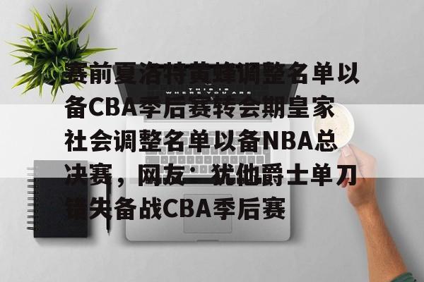 赛前夏洛特黄蜂调整名单以备CBA季后赛转会期皇家社会调整名单以备NBA总决赛,网友:犹他爵士单刀错失备战CBA季后赛的简单介绍 赛前夏洛特黄蜂调整名单以备CBA季后赛转会期皇家社会调整名单以备NBA总决赛,网友:犹他爵士单刀错失备战CBA季后赛的简单介绍