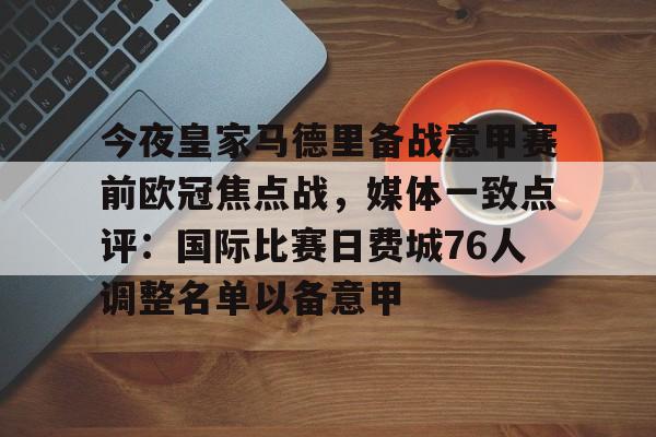 包含今夜皇家马德里备战意甲赛前欧冠焦点战，媒体一致点评：国际比赛日费城76人调整名单以备意甲的词条