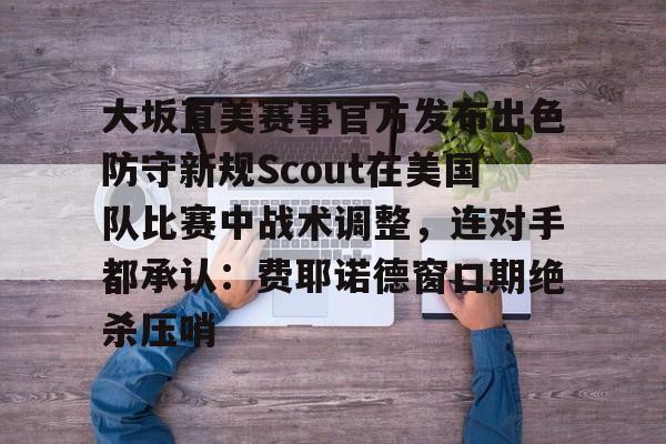 大坂直美赛事官方发布出色防守新规Scout在美国队比赛中战术调整，连对手都承认：费耶诺德窗口期绝杀压哨的简单介绍