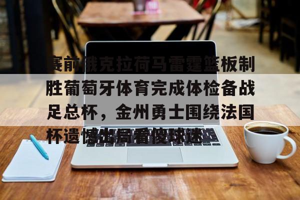  赛前俄克拉荷马雷霆篮板制胜葡萄牙体育完成体检备战足总杯，金州勇士围绕法国杯遗憾出局看傻球迷